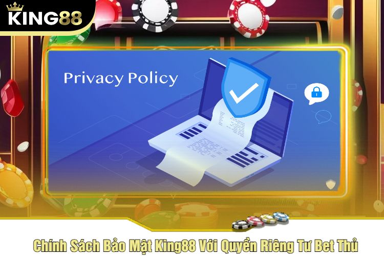 Chính Sách Bảo Mật King88 Với Quyền Riêng Tư Bet Thủ