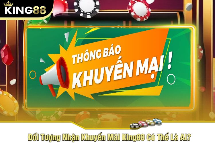 Đối Tượng Nhận Khuyến Mãi King88 Có Thể Là Ai?