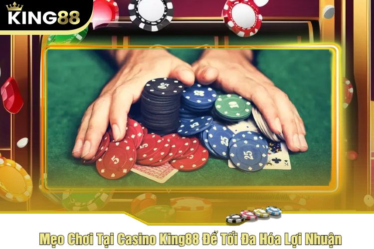 Mẹo Chơi Tại Casino King88 Để Tối Đa Hóa Lợi Nhuận